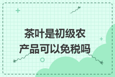 茶叶作为初级农产品的免税政策解析